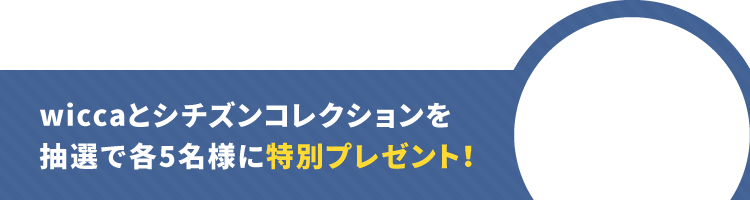 wiccaとシチズンコレクションを抽選で各5名様に特別プレゼント！