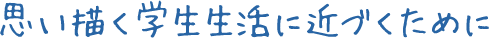 思い描く学生生活に近づくために