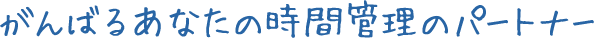 がんばるあなたの時間管理のパートナー 